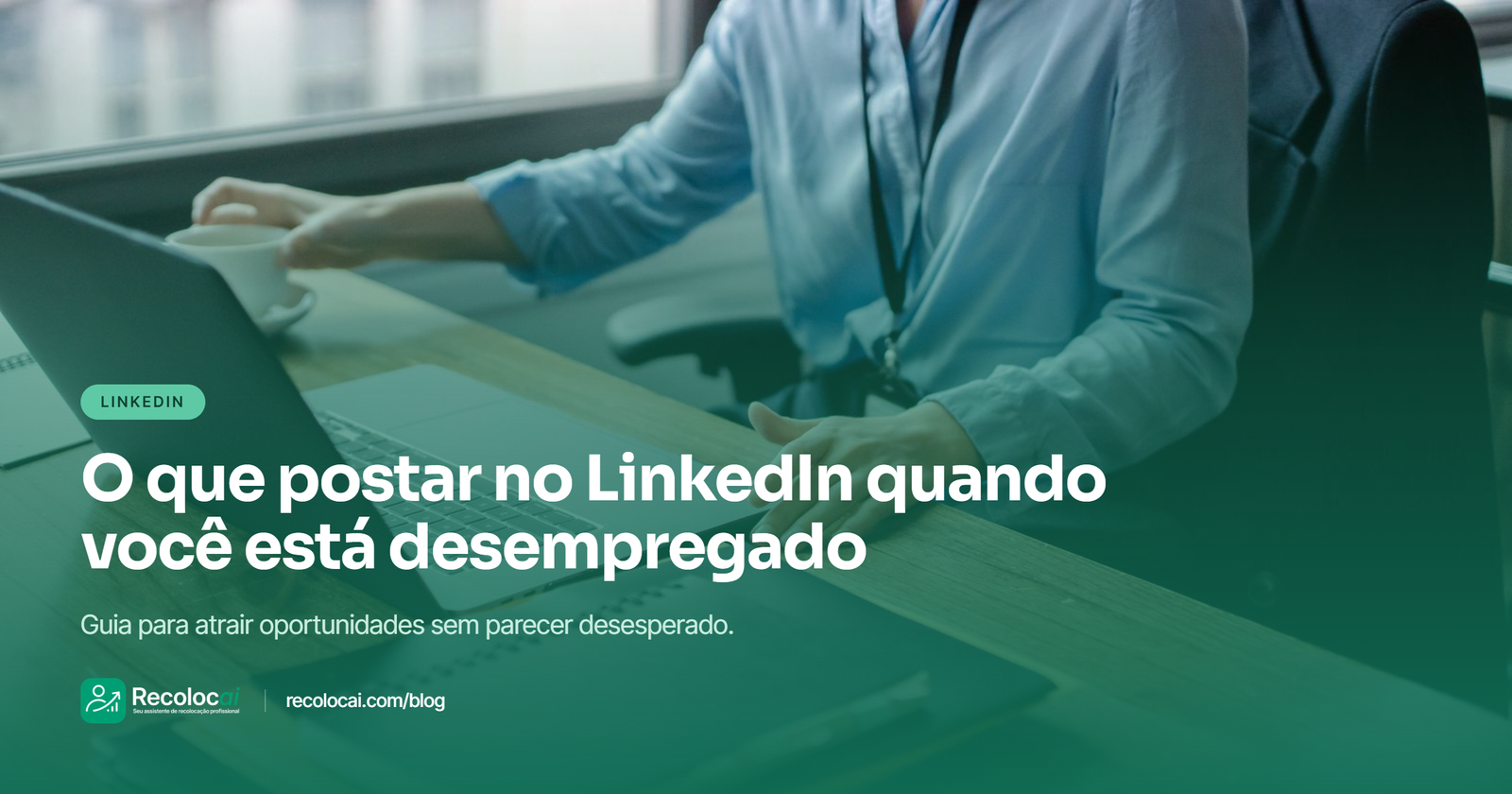 O que postar no LinkedIn quando você está desempregado: guia para não parecer desesperado e ainda atrair oportunidades