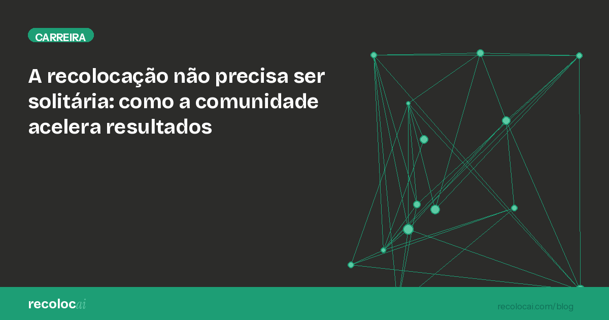 A recolocação profissional não precisa ser solitária: como a comunidade acelera resultados na busca por emprego